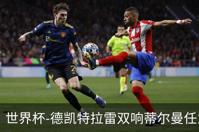 世界杯-德凯特拉雷双响蒂尔曼任意球建功 半场比利时2-1美国