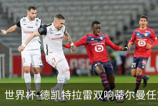 世界杯-德凯特拉雷双响蒂尔曼任意球建功 半场比利时2-1美国