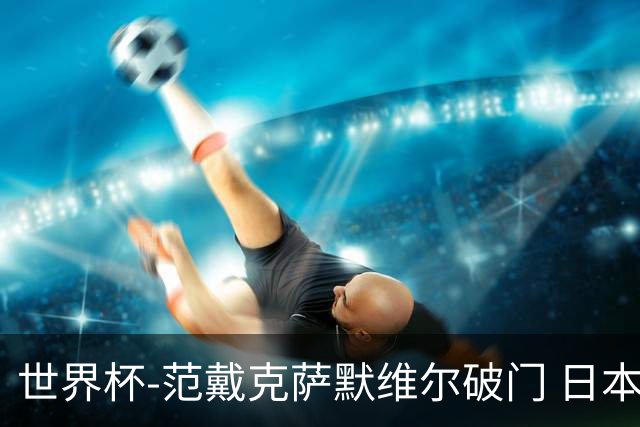 世界杯-范戴克萨默维尔破门 日本2度扳回2-2绝平荷兰