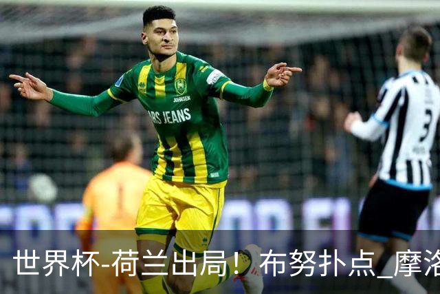 世界杯-荷兰出局！布努扑点 摩洛哥点球战总分4-3进16强