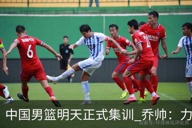 中国男篮明天正式集训 乔帅：力争奥运会门票