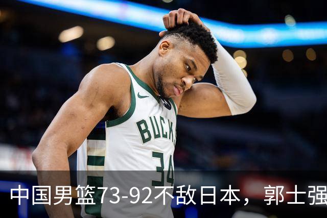 中国男篮73-92不敌日本，郭士强选人用人问题明显，杨瀚森难当大用，评分出炉：郭士强高诗岩2.5分！