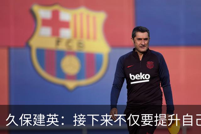 久保建英：接下来不仅要提升自己还要管理好身体，不能再拖累球队