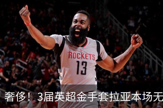 奢侈！3届英超金手套拉亚本场无缘先发，乌奈西蒙仍是西班牙一门