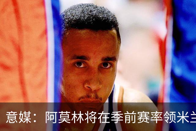 意媒：阿莫林将在季前赛率领米兰对阵国米、切尔西和旧主曼联