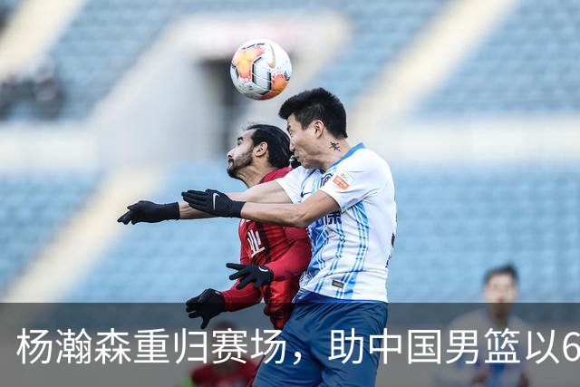 杨瀚森重归赛场，助中国男篮以65-60战胜荷兰！