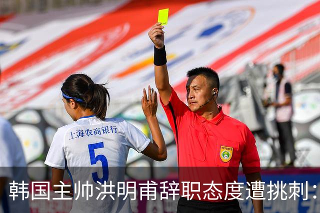韩国主帅洪明甫辞职态度遭挑刺：没说对不起+离场时手插兜