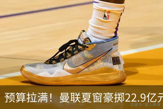 预算拉满！曼联夏窗豪掷22.9亿元，四大引援目标各有进展与阻碍