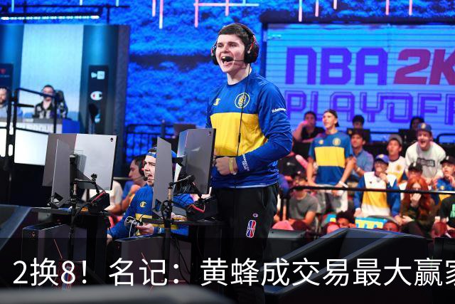 2换8！名记：黄蜂成交易最大赢家 三球身价回升后被果断交易
